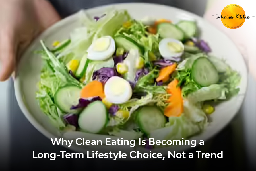 Why Clean Eating Is Becoming a Long-Term Lifestyle Choice, Not a Trend