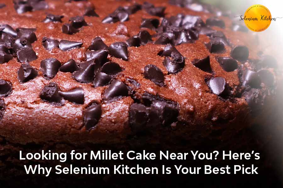 Looking for Millet Cake Near You? Here’s Why Selenium Kitchen Is Your Best Pick
